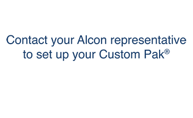 Contact your Alcon representative to set up your Custom Pak®
