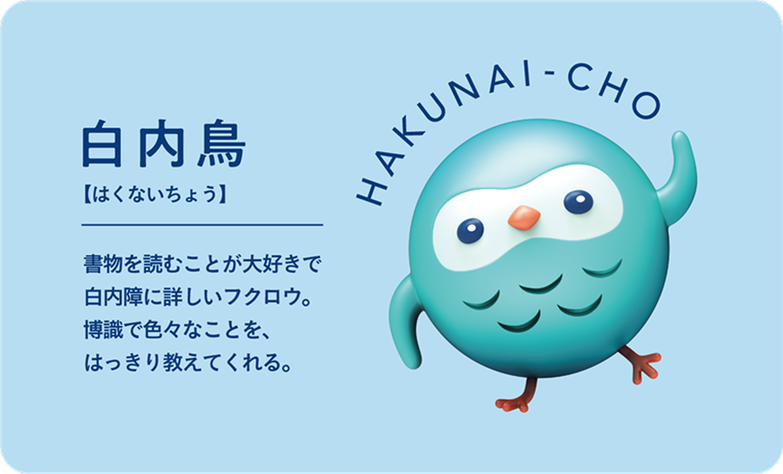 白内鳥(はくないちょう|HAKUNAI-CHO)。書物を読むことが大好きで白内障に詳しいフクロウ。博識で色々なことを、はっきり教えてくれる。