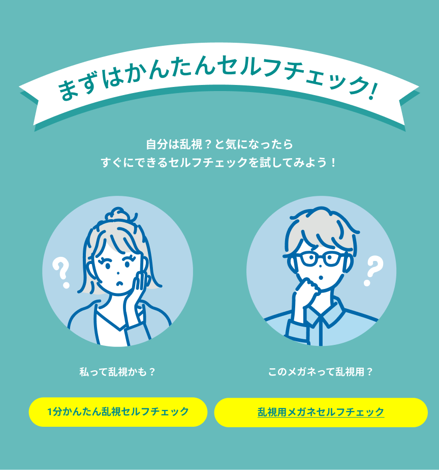 まずはかんたんセルフチェック！「私って乱視かも？」と考える女性には1分かんたん乱視セルフチェック、「このメガネって乱視用？」と考えるメガネの男性には乱視用メガネセルフチェックを案内するイラスト